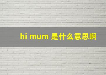 hi mum 是什么意思啊